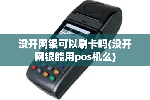 没开网银可以刷卡吗(没开网银能用pos机么)