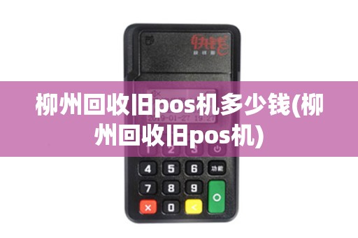 柳州回收旧pos机多少钱(柳州回收旧pos机)