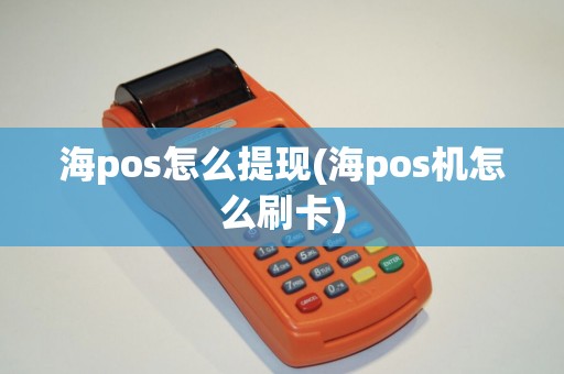 海pos怎么提现(海pos机怎么刷卡)
