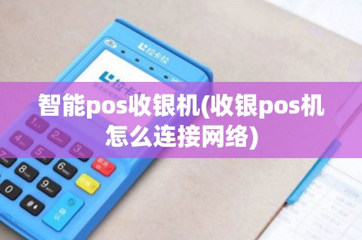 智能pos收银机(收银pos机怎么连接网络)
