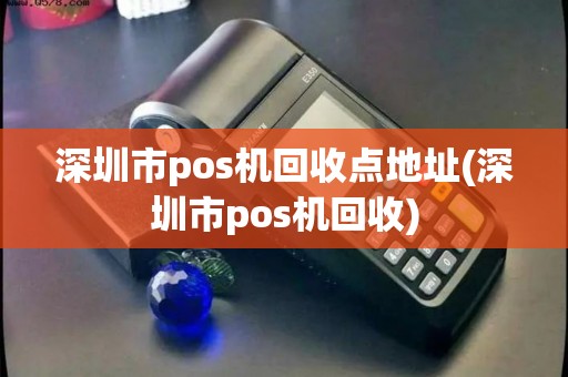 深圳市pos机回收点地址(深圳市pos机回收)