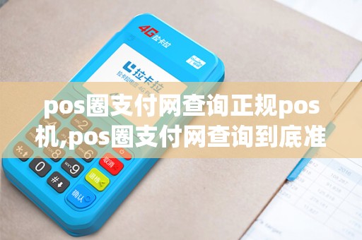 pos圈支付网查询正规pos机,pos圈支付网查询到底准确吗