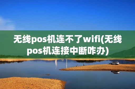 无线pos机连不了wifi(无线pos机连接中断咋办)