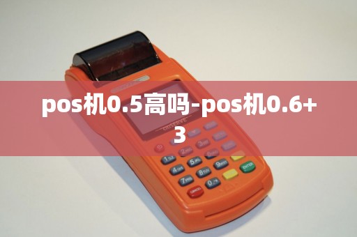 pos机0.5高吗-pos机0.6+3