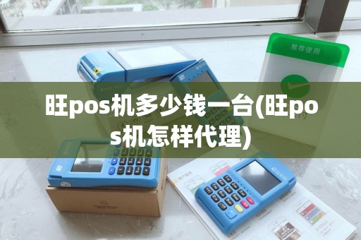旺pos机多少钱一台(旺pos机怎样代理)