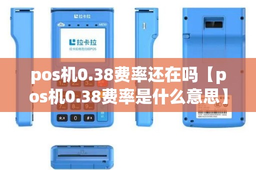 pos机0.38费率还在吗【pos机0.38费率是什么意思】