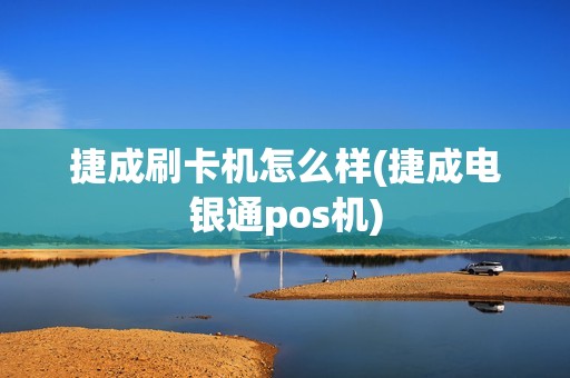 捷成刷卡机怎么样(捷成电银通pos机)