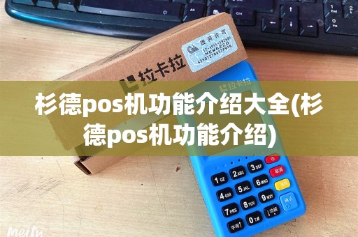 杉德pos机功能介绍大全(杉德pos机功能介绍)