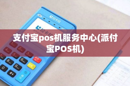 支付宝pos机服务中心(派付宝POS机)