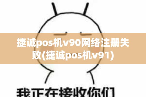 捷诚pos机v90网络注册失败(捷诚pos机v91)