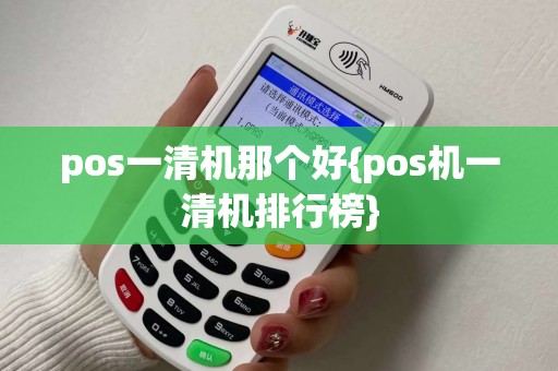 pos一清机那个好{pos机一清机排行榜}