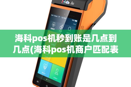 海科pos机秒到账是几点到几点(海科pos机商户匹配表)