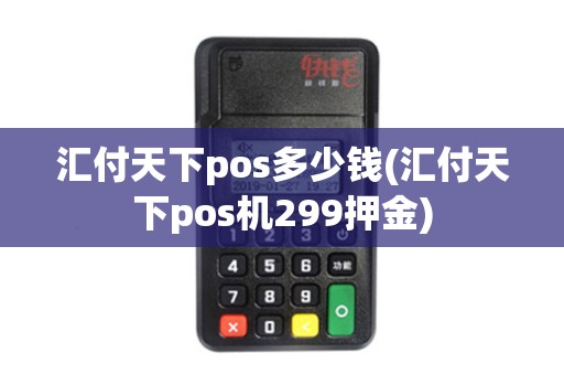 汇付天下pos多少钱(汇付天下pos机299押金)