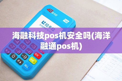 海融科技pos机安全吗(海洋融通pos机)