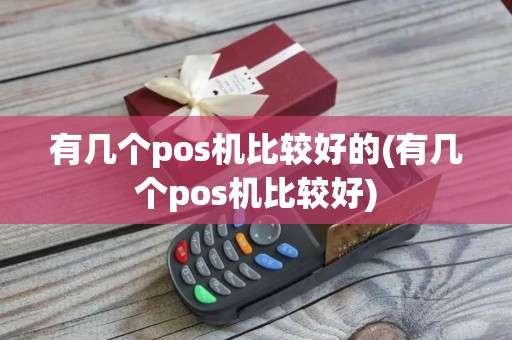 有几个pos机比较好的(有几个pos机比较好)