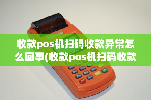 收款pos机扫码收款异常怎么回事(收款pos机扫码收款异常)