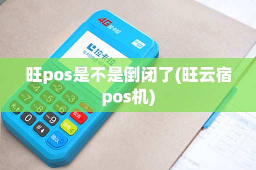 旺pos是不是倒闭了(旺云宿pos机)