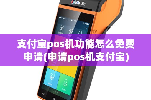 支付宝pos机功能怎么免费申请(申请pos机支付宝)