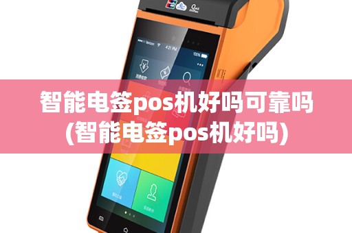 智能电签pos机好吗可靠吗(智能电签pos机好吗)