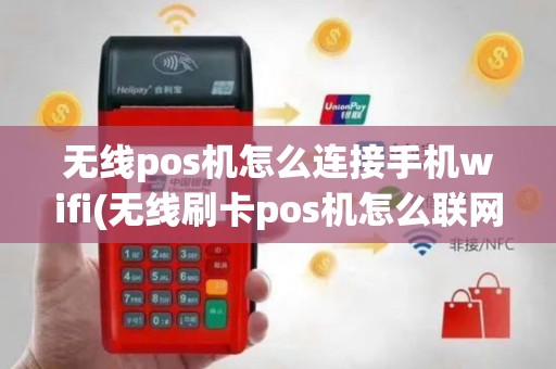 无线pos机怎么连接手机wifi(无线刷卡pos机怎么联网)