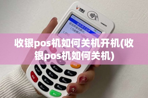 收银pos机如何关机开机(收银pos机如何关机)