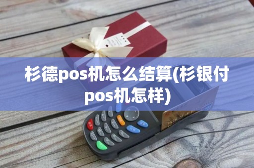 杉德pos机怎么结算(杉银付pos机怎样)