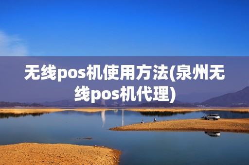 无线pos机使用方法(泉州无线pos机代理)