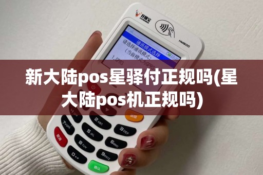 新大陆pos星驿付正规吗(星大陆pos机正规吗)