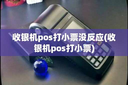 收银机pos打小票没反应(收银机pos打小票)