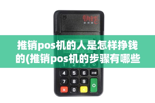 推销pos机的人是怎样挣钱的(推销pos机的步骤有哪些)
