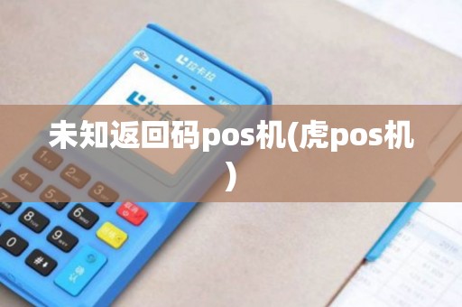 未知返回码pos机(虎pos机)