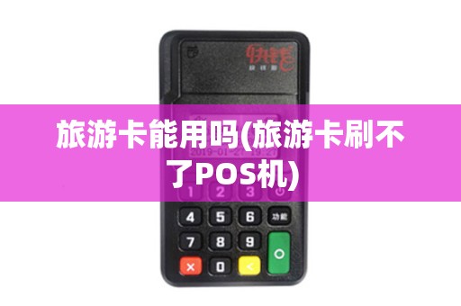 旅游卡能用吗(旅游卡刷不了POS机)