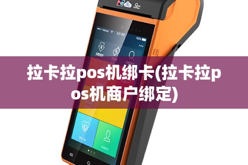 拉卡拉pos机绑卡(拉卡拉pos机商户绑定)