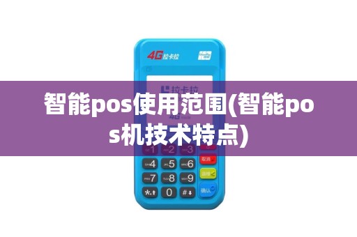 智能pos使用范围(智能pos机技术特点)
