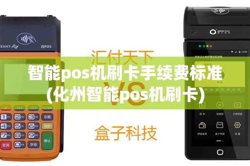 智能pos机刷卡手续费标准(化州智能pos机刷卡)