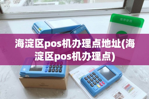 海淀区pos机办理点地址(海淀区pos机办理点)