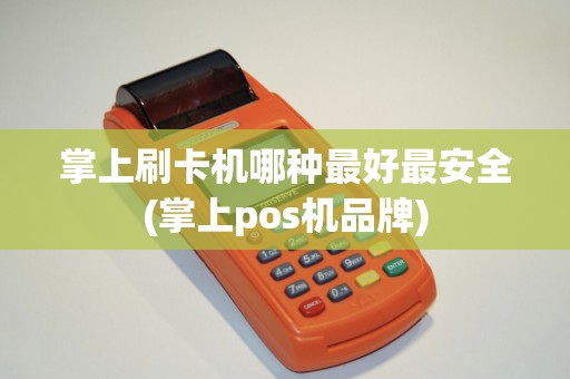 掌上刷卡机哪种最好最安全(掌上pos机品牌)