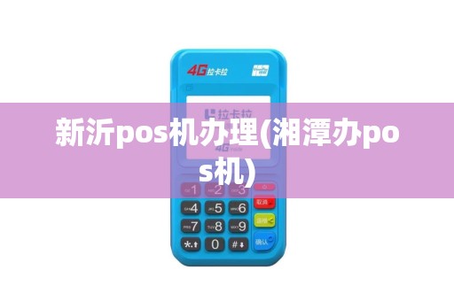 新沂pos机办理(湘潭办pos机)