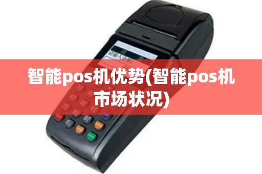 智能pos机优势(智能pos机市场状况)