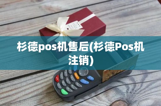 杉德pos机售后(杉德Pos机注销)