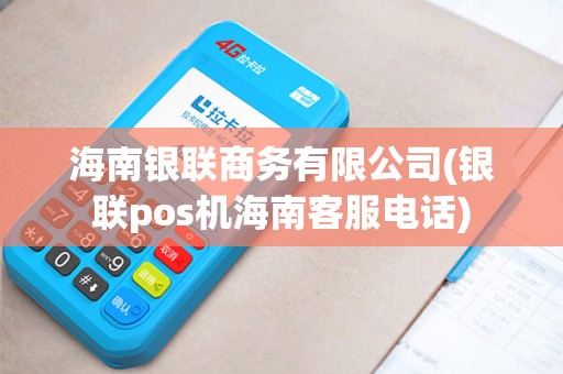 海南银联商务有限公司(银联pos机海南客服电话)