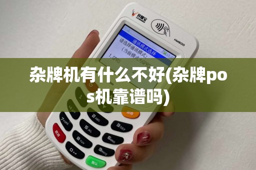 杂牌机有什么不好(杂牌pos机靠谱吗)