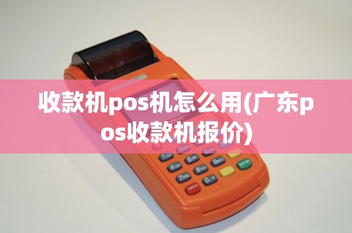 收款机pos机怎么用(广东pos收款机报价)
