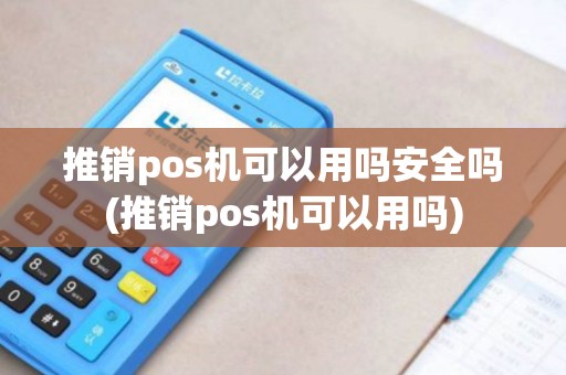 推销pos机可以用吗安全吗(推销pos机可以用吗)