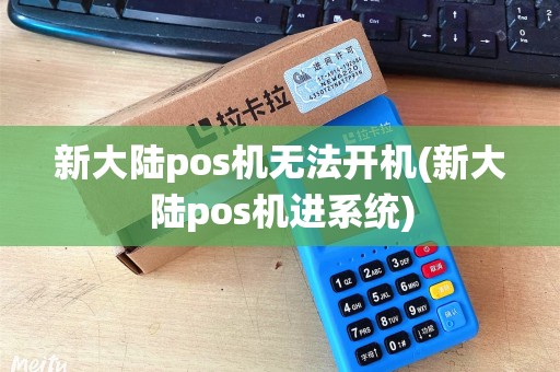 新大陆pos机无法开机(新大陆pos机进系统)
