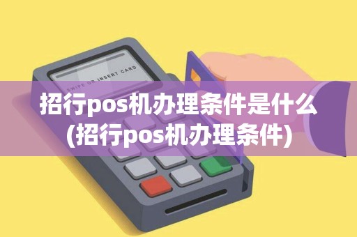 招行pos机办理条件是什么(招行pos机办理条件)