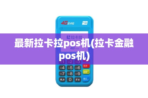 最新拉卡拉pos机(拉卡金融pos机)
