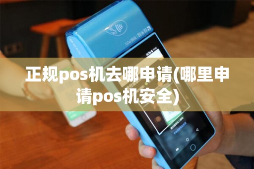 正规pos机去哪申请(哪里申请pos机安全)