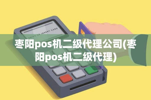 枣阳pos机二级代理公司(枣阳pos机二级代理)