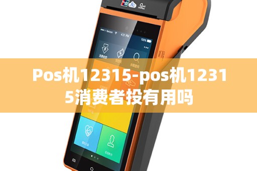 Pos机12315-pos机12315消费者投有用吗